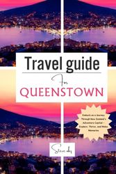 Travel Guide For Queenstown: Embark on a Journey Through New Zealand's Adventure Capital – Explore, Thrive, and Make Memories