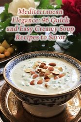 Mediterranean Elegance: 96 Quick and Easy Creamy Soup Recipes to Savor