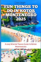 FUN THINGS TO DO IN KOTOR MONTENEGRO 2025: A 2025 Winter Travel Guide to Kotor Montenegro