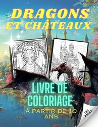 Dragons et Châteaux : Livre de coloriage à partir de 10 ans: Dragons et leurs châteaux - livre de coloriage fantastique pour 10 ans et plus et pour adultes