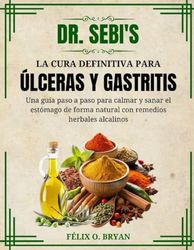 Dr. Sebi La cura definitiva para las úlceras y la gastritis: Guía paso a paso para aliviar y curar el estómago de forma natural con remedios herbales alcalinos
