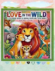 Love in the Wild: A Coloring Book of Animal Moms and Their Babies