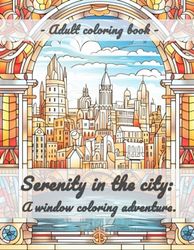 Serenity in the city: A window coloring adventure.: Awesome Adults Cities Coloring Book. Activity Book for Relaxation.