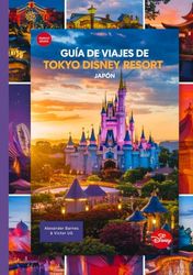Guía de viajes de Tokyo Disney Resort Japón: Un manual completo para todos los amantes y entusiastas de la aventura con mapas, fotografías y contenido detallado (itinerarios, consejos de expertos, etc