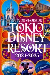 Guía de viajes de Tokio Disney Resort 2024-2025: Con mapas e imágenes que garantizan que los viajeros tengan acceso a toda la información que necesitan para aprovechar al máximo su visita.