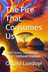 The Fire That Consumes Us: Silent Scars: The Mental Toll of Childhood Shadows