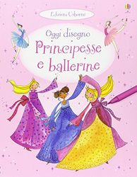 Principesse e ballerine. Oggi disegno. Ediz. illustrata