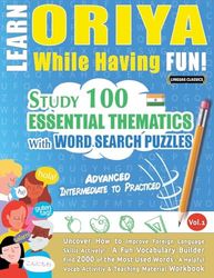 LEARN ORIYA WHILE HAVING FUN! - ADVANCED: INTERMEDIATE TO PRACTICED - STUDY 100 ESSENTIAL THEMATICS WITH WORD SEARCH PUZZLES - VOL.1