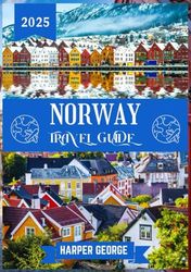 NORWAY TRAVEL GUIDE 2025: Hidden Gems, Local Insights, and Sustainable Adventures