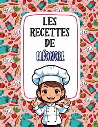 Les Recettes de Eléonore: Livre de Cuisine Personnalisé pour Eléonore