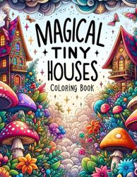 Magical Tiny Houses Coloring Book: Embark on a adventure through enchanting landscapes, where each tiny house holds the key to a magical realm waiting to be discovered