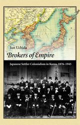 Brokers of Empire: Japanese Settler Colonialism in Korea, 1876 - 1945