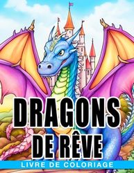 Livre de coloriage Dragons de rêve: Un livre de coloriage imaginatif pour que les enfants créent des amis dragons