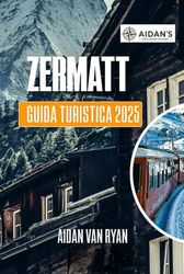 ZERMATT Guida turistica 2025: Un'avventura tranquilla attraverso l'anima montana, la cultura e il fascino quotidiano della Svizzera
