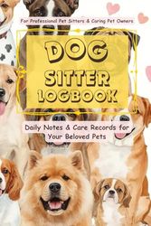 Dog Sitter LogBook: Daily Notes & Care Records for Your Beloved Pets / For Professional Pet Sitters & Caring Pet Owners