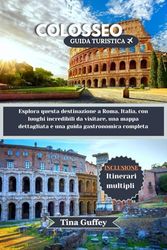 COLOSSEO GUIDA TURISTICA 2024-2025: Esplora questa destinazione a Roma, Italia, con luoghi incredibili da visitare, una mappa dettagliata e una guida gastronomica completa