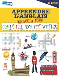 Apprendre l' Anglais Grâce à Mon Cahier d' Activités: Cahier en COULEUR Pour Apprendre l' Anglais Par le Jeu - Enfants de 8/12 ans - Cahier de vacances - Jeux Ludiques - Anglais Débutants