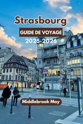 STRASBOURG GUIDE DE VOYAGE 2025-2026: Explorez la pittoresque ville frontalière de France avec des conseils locaux, des cartes, des activités et des ... adaptés aux familles et aux petits budgets.