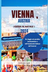 Vienna, Austria (Guida Al Natale) 2024: Un viaggio nel paradiso incontaminato e nell'incantevole bellezza dell'inverno!