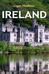 Ireland Travel Guide 2025: Your Essential Companion to the Emerald Isle: When to Go, What to See, Outdoor Adventures, Local Cuisine, and Hidden Gems