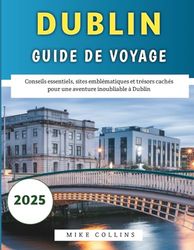 Dublin Guide De Voyage 2025: Conseils essentiels, sites emblématiques et trésors cachés pour une aventure inoubliable à Dublin