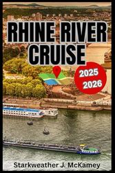 Rhine River Cruise Travel Guide 2025 – 2026: Discover charming towns and cities, explore medieval castles, wander through romantic vineyards, enjoy ... and uncover scenic cruise routes & activities