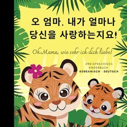 Oh Mama, wie sehr ich dich liebe! Koreanisch lernen für Anfänger, Zweisprachiges Kinderbuch Koreanisch deutsch: Bücher auf Koreanisch Vokabeln