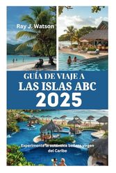 GUÍA DE VIAJE A LAS ISLAS ABC 2025: Experimente la auténtica belleza virgen del Caribe