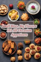 Small Bites, Big Flavors: 103 All-Occasion Appetizers