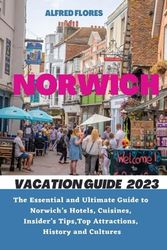 NORWICH VACATION GUIDE 2023: The Essential and Ultimate Guide to Norwich’s Hotels, Cuisines, Shopping Tips, Insider’s Tips, Top Attractions, History and Culture