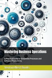 Mastering Business Operations: A Practical Guide to Streamline Processes and Enhance Productivity