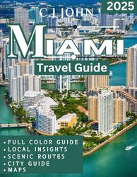MIAMI TRAVEL GUIDE 2025 (Full Color guide): Embrace the Spirit of Miami with Our Essential Guide to the City’s Highlights and Unique Flavors