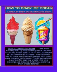 HOW TO DRAW ICE CREAM: A STEP BY STEP GUIDE DRAWING BOOK