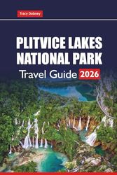 PLITVICE LAKES NATIONAL PARK Travel Guide 2026: Plan Your Croatia Adventure with Hiking Trails, Waterfall Routes, Photography Tips, and Day Trip Ideas from Zagreb or Zadar