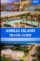 AMELIA ISLAND TRAVEL GUIDE 2025: Navigate Amelia Island with Relaxing Retreats, Local Secrets, Festivals, and Top Photo Spots in 2025 for Every Kind of Traveler