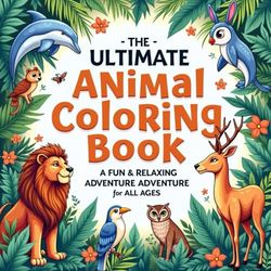 The Ultimate Animal Coloring Book: A Fun & Relaxing Adventure for All Ages: Explore the Beauty of Wildlife with 30+ Stunning Animal Illustrations to Color!