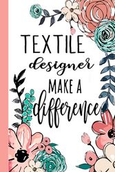 TEXTILE designer Make A Difference: Textile Designer Appreciation Gifts, Inspirational Textile Designer Notebook ... Ruled Notebook (Textile Designer Gifts & Journals)