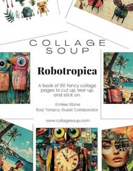 Collage Soup - Robotropica: A Quirky World of Futuristic Foliage and Mechanical Magic: A surreal collage book for journal lovers and mixed media ... a tropical utopia where robots roam free.