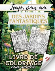 Temps pour moi - Livre de coloriage Jardins oniriques pour adultes: Jardins uniques pour se détendre dans la vie quotidienne stressante - livre de coloriage méditatif