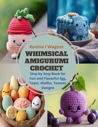 Whimsical Amigurumi Crochet: Step by Step Book for Fun and Flavorful Egg, Toast, Muffin, Tomato Designs