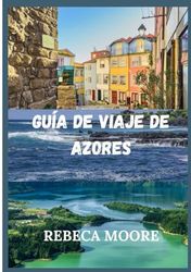 GUÍA DE VIAJE DE AZORES: "Descubriendolabellezade lasAzores:leesperan paisajesinmensosy cautivadores,unrico patrimonioculturaly aventurasinolvidables"