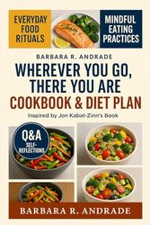 Wherever You Go, There You Are Cookbook & Diet Plan: Everyday Food Rituals for Inner Stillness, Gentle Awareness, and Embodied Peace—Inspired by Jon Kabat-Zinn’s Teachings
