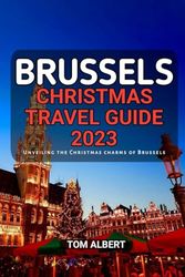 Brussels Christmas Travel Guide 2023: Unveiling the Christmas charms of Brussels (Passport to Adventure: Tales of Wanderlust and Discovery)