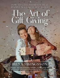 The Art of Gift Giving: HOW TO GIVE PRESENTS THAT PEOPLE WILL ACTUALLY LOVE