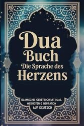 Dua Buch – Die Sprache des Herzens: Islamisches Buch, Islamisches Dua Buch, Islamisches Gebetbuch mit Bittgebeten, Weisheiten & Inspiration für Herz und Seele – auf Deutsch
