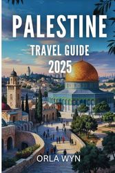 PALESTINE TRAVEL GUIDE 2025: A Journey of Exploration Through Natural and Historic Beauty