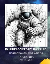 Interplanetary Battles: Adult Coloring Book – 25 Incredible Designs of Cosmonauts and Aliens at War, Easy to Color with Pencils: Cosmonauts and Aliens in Conflict