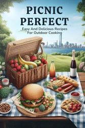 Picnic Perfect: Easy And Delicious Recipes For Outdoor Cooking