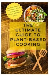 THE Ultimate Guide To Plant-Based Cooking