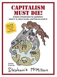 Capitalism Must Die!: A Basic Introduction: What Capitalism Is, Why It Sucks, and How to Crush It